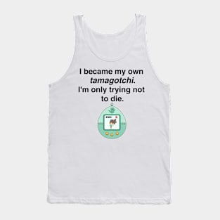 I became my own tamagotchi. I'm only trying not to die. Tank Top